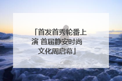 首发首秀轮番上演 首届静安时尚文化周启幕