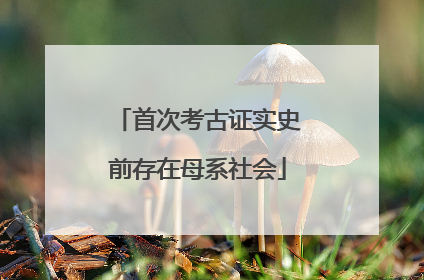首次考古证实史前存在母系社会