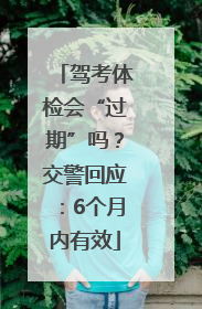 驾考体检会“过期”吗？交警回应：6个月内有效