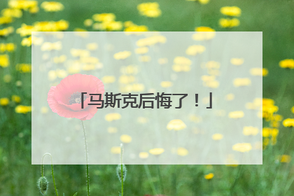 马斯克后悔了！