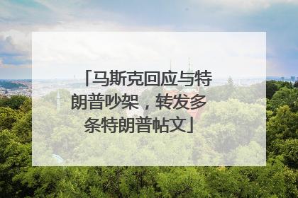 马斯克回应与特朗普吵架，转发多条特朗普帖文