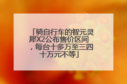 骑自行车的智元灵犀X2公布售价区间，每台十多万至三四十万元不等