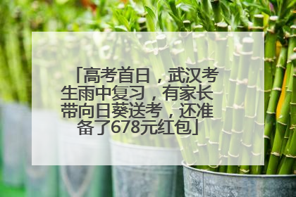 高考首日，武汉考生雨中复习，有家长带向日葵送考，还准备了678元红包