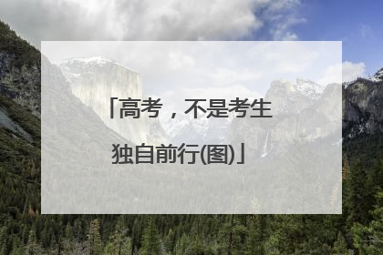 高考，不是考生独自前行(图)