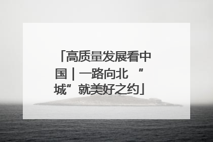 高质量发展看中国｜一路向北 “城”就美好之约
