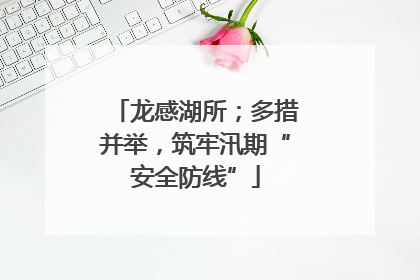 龙感湖所；多措并举，筑牢汛期“安全防线”