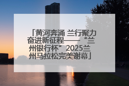 黄河奔涌 兰行聚力 奋进新征程——“兰州银行杯”2025兰州马拉松完美谢幕