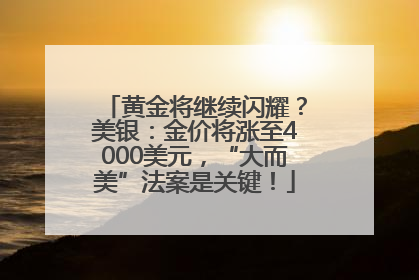 黄金将继续闪耀？美银：金价将涨至4000美元，“大而美”法案是关键！