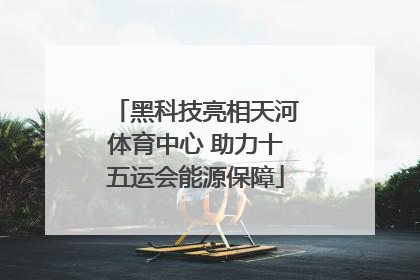 黑科技亮相天河体育中心 助力十五运会能源保障