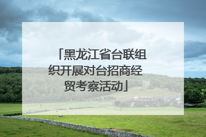 黑龙江省台联组织开展对台招商经贸考察活动