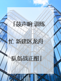 鼓声响 训练忙 新建区龙舟队备战正酣