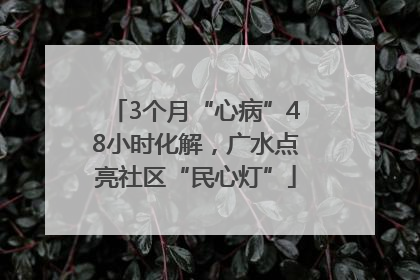 3个月“心病”48小时化解，广水点亮社区“民心灯”