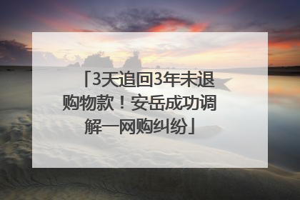 3天追回3年未退购物款！安岳成功调解一网购纠纷
