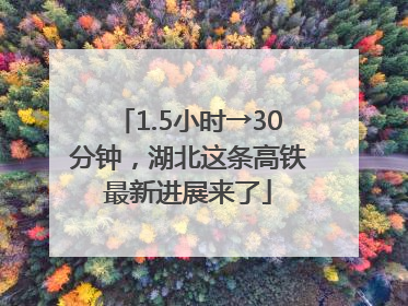 1.5小时→30分钟，湖北这条高铁最新进展来了