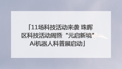 11场科技活动来袭 珠晖区科技活动周暨“元启新境”Ai机器人科普展启动