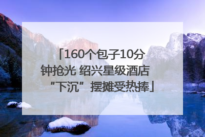 160个包子10分钟抢光 绍兴星级酒店“下沉”摆摊受热捧