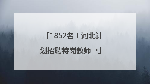 1852名！河北计划招聘特岗教师→