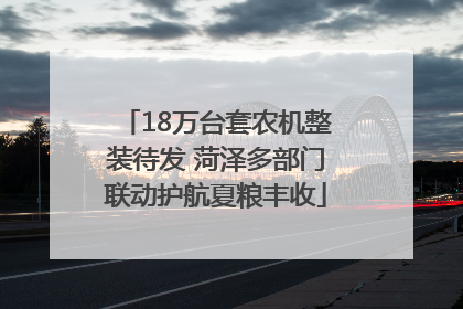 18万台套农机整装待发 菏泽多部门联动护航夏粮丰收