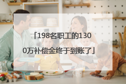 198名职工的1300万补偿金终于到账了
