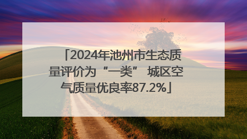 2024年池州市生态质量评价为“一类” 城区空气质量优良率87.2%