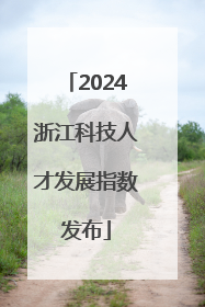 2024浙江科技人才发展指数发布