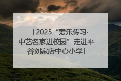 2025“爱乐传习·中艺名家进校园”走进平谷刘家店中心小学
