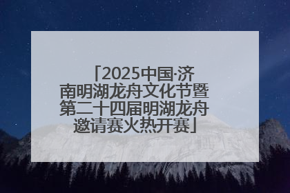 2025中国·济南明湖龙舟文化节暨第二十四届明湖龙舟邀请赛火热开赛