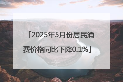2025年5月份居民消费价格同比下降0.1%