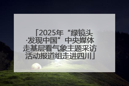 2025年“绿镜头·发现中国”中央媒体走基层看气象主题采访活动报道组走进四川