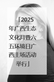 2025年广西生态文化月暨六五环境日广西主场活动举行