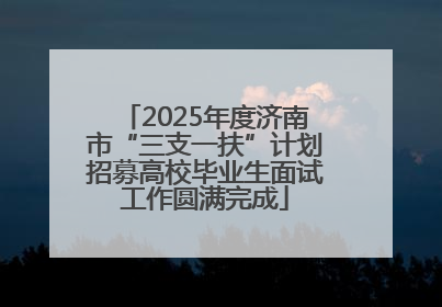 2025年度济南市“三支一扶”计划招募高校毕业生面试工作圆满完成