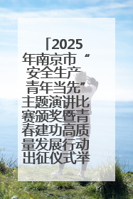 2025年南京市“安全生产 青年当先”主题演讲比赛颁奖暨青春建功高质量发展行动出征仪式举行