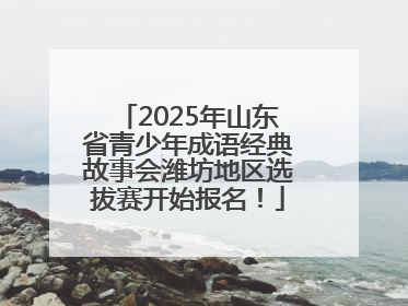 2025年山东省青少年成语经典故事会潍坊地区选拔赛开始报名！