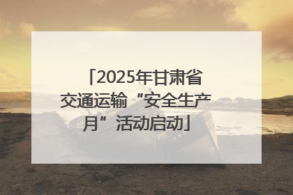 2025年甘肃省交通运输“安全生产月”活动启动