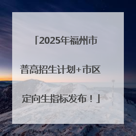 2025年福州市普高招生计划+市区定向生指标发布！