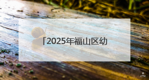 2025年福山区幼儿园秋季招生公告