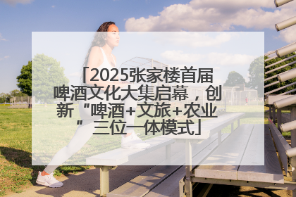 2025张家楼首届啤酒文化大集启幕，创新“啤酒+文旅+农业”三位一体模式