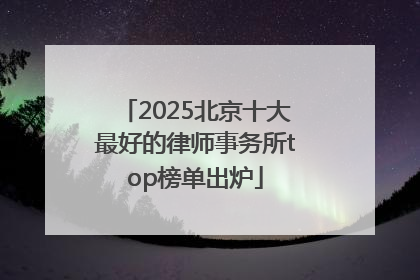 2025北京十大最好的律师事务所top榜单出炉