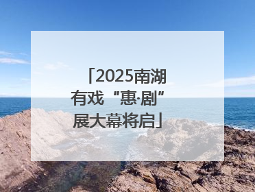 2025南湖有戏“惠·剧”展大幕将启