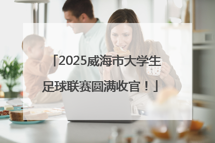 2025威海市大学生足球联赛圆满收官！