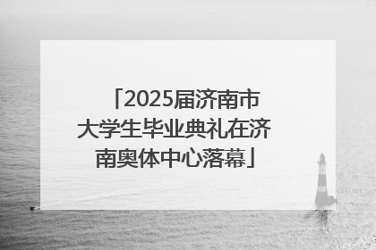 2025届济南市大学生毕业典礼在济南奥体中心落幕