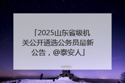 2025山东省级机关公开遴选公务员最新公告，@泰安人