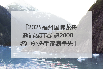2025福州国际龙舟邀请赛开赛 超2000名中外选手逐浪争先