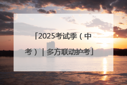 2025考试季（中考）｜多方联动护考