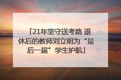 21年坚守送考路 退休后的教师刘立明为“最后一届”学生护航