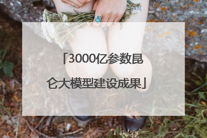 3000亿参数昆仑大模型建设成果
