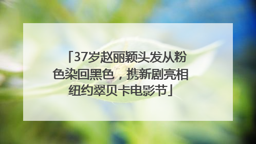37岁赵丽颖头发从粉色染回黑色，携新剧亮相纽约翠贝卡电影节