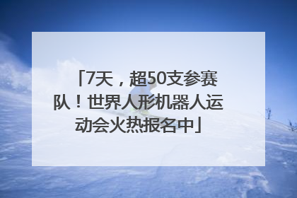7天，超50支参赛队！世界人形机器人运动会火热报名中