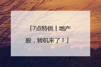 7点特供丨地产股，转机来了！