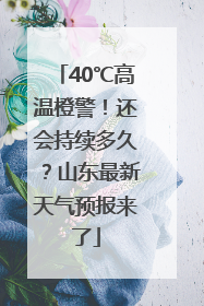 40℃高温橙警！还会持续多久？山东最新天气预报来了